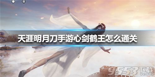 天涯明月刀手游心剑鹤王怎么过 天刀手游心剑鹤王过关教学