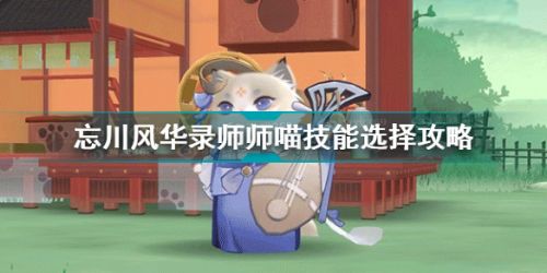 忘川風華錄師師喵技能怎么選 忘川風華錄師師喵技能選擇攻略