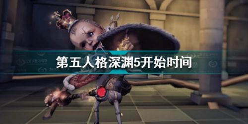 第五人格深渊5什么时候开始 第五人格深渊5开始时间
