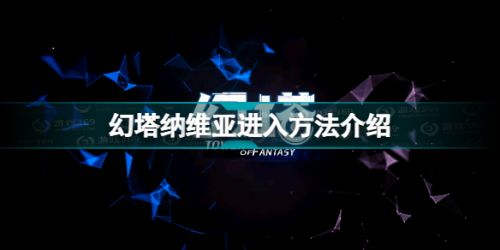 幻塔纳维亚怎么进入 幻塔纳维亚进入方法介绍