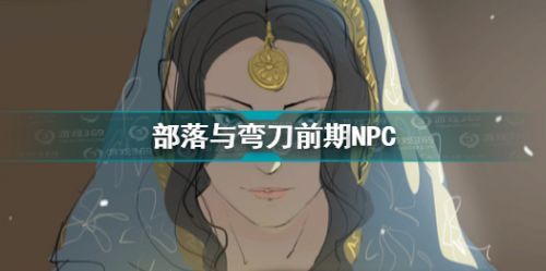 部落与弯刀前期NPC选择推荐 部落与弯刀开局选什么npc
