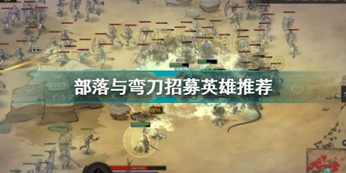 部落与弯刀招募英雄推荐 部落与弯刀招募英雄有哪些