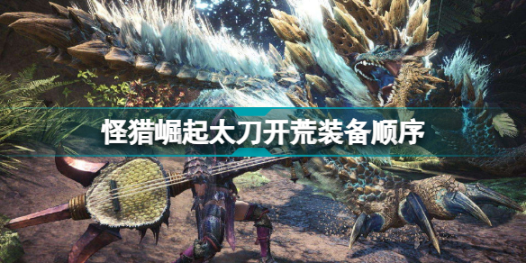 怪猎崛起太刀开荒装备怎么做 怪猎崛起太刀开荒装备顺序