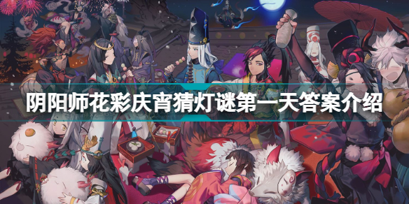 阴阳师花彩庆宵猜灯谜第一天答案是什么 阴阳师花彩庆宵猜灯谜第一天答案介绍