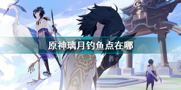 原神璃月钓鱼点在哪 原神璃月钓鱼点分布图