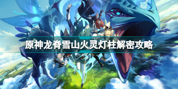 原神龙脊雪山火灵灯柱解密怎么做 原神龙脊雪山火灵灯柱解密攻略