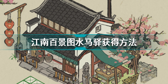 江南百景图水马驿怎么获得?江南百景图马厩获得方法