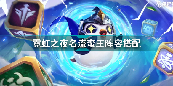 金鏟鏟之戰(zhàn)霓虹之夜名流蠻王怎么玩 霓虹之夜名流蠻王陣容搭配