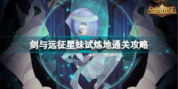 剑与远征星妹试炼地怎么过?剑与远征星妹试炼地通关攻略