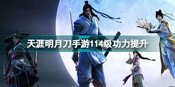 天涯明月刀手游114级功力能提升多少?天刀手游114级功力提升攻略