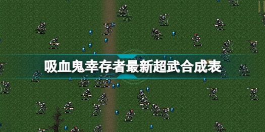 吸血鬼幸存者新版本超武怎么合? 吸血鬼幸存者0.4.2最新超武合成表