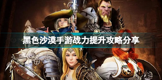 黑色沙漠手游战力怎么提升?黑色沙漠手游战力提升攻略