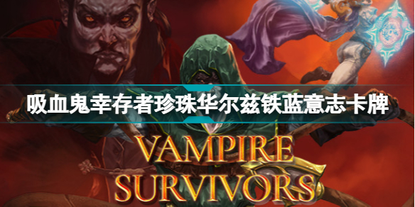 吸血鬼幸存者新卡牌有哪些?吸血鬼幸存者珍珠华尔兹铁蓝意志卡牌介绍
