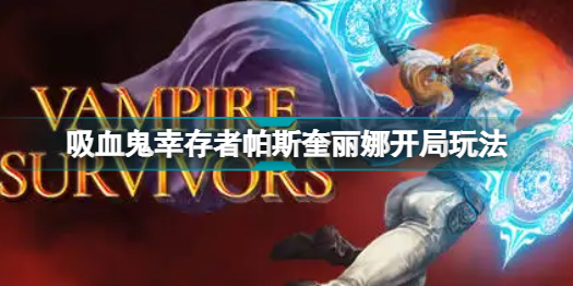 吸血鬼幸存者帕斯奎丽娜开局怎么玩?帕斯奎丽娜开局玩法攻略