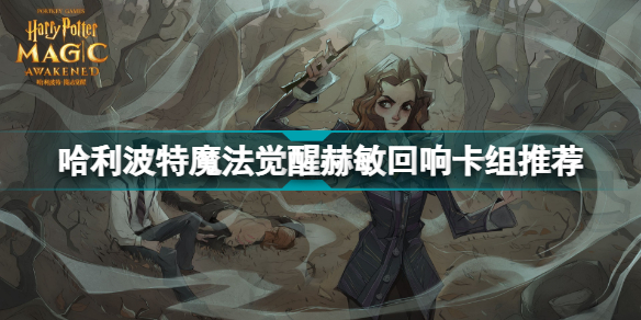 哈利波特魔法觉醒赫敏回响怎么搭配?哈利波特魔法觉醒赫敏回响卡组推荐