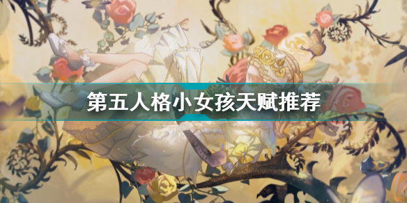 第五人格小女孩天赋怎么点? 第五人格小女孩天赋推荐