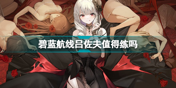 碧蓝航线吕佐夫技能怎么样?碧蓝航线吕佐夫值得练吗?