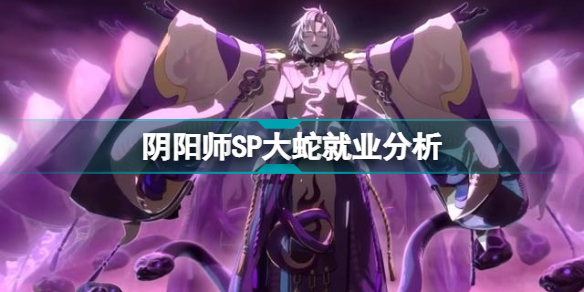 阴阳师SP大蛇在哪就业 阴阳师SP大蛇就业分析