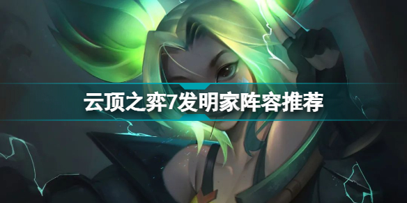 云顶之弈7发明家阵容怎么玩?云顶之弈12.9发明家阵容搭配攻略