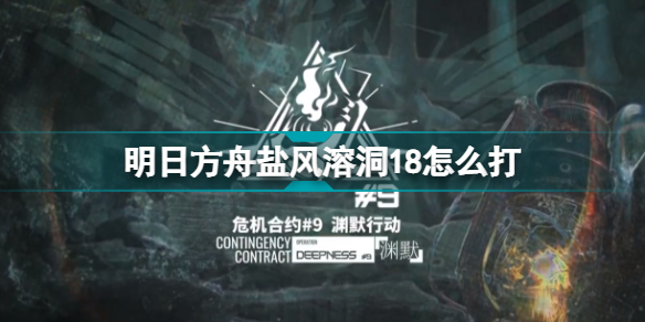 明日方舟盐风溶洞18怎么打 危机合约盐风溶洞18高配挂机攻略