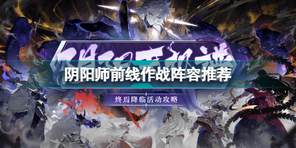 阴阳师前线作战阵容怎么搭配?阴阳师前线作战式神推荐