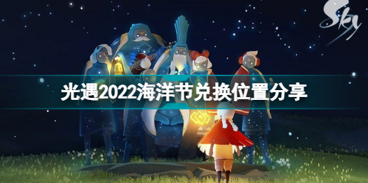 光遇2022海洋节在哪里兑换?光遇2022海洋节兑换位置