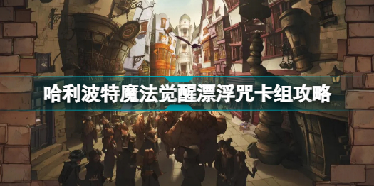 哈利波特魔法觉醒漂浮咒卡组怎么玩?哈利波特魔法觉醒漂浮咒卡组攻略