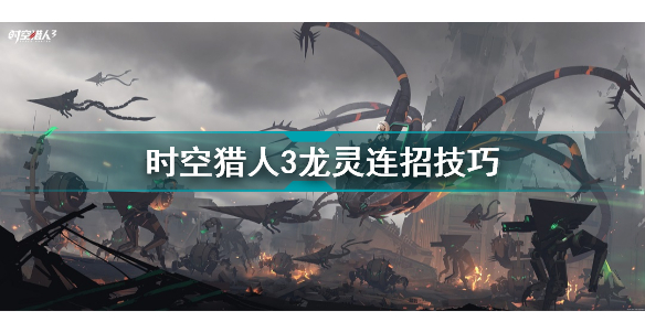 时空猎人3龙灵怎么连招 时空猎人3龙灵连招技巧