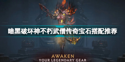 暗黑破坏神不朽武僧传奇宝石怎么搭配 暗黑破坏神不朽武僧传奇宝石搭配推荐
