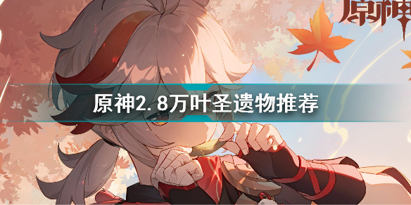 原神2.8万叶圣遗物选什么好?原神2.8万叶圣遗物推荐