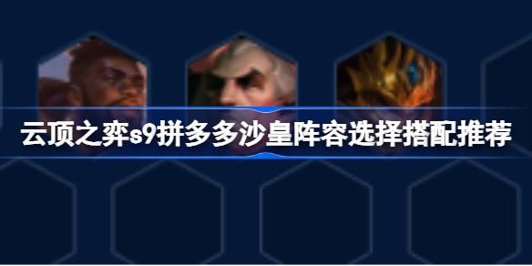 云顶之弈s9拼多多沙皇阵容怎么搭配?s9拼多多沙皇阵容选择搭配推荐