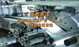 縣域產(chǎn)業(yè)鏈·泉州創(chuàng)未來 | 泉州洛江：加速衛(wèi)生用品產(chǎn)業(yè)“鏈”動(dòng) 增速居全區(qū)首位（視頻）