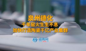 縣域產(chǎn)業(yè)鏈·泉州創(chuàng)未來丨德化：千年窯火生生不息 “中國白”照亮千億產(chǎn)業(yè)路（視頻）