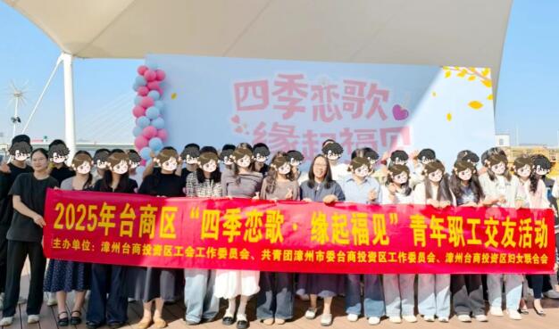 “四季恋歌·缘起福见”丨漳州台商区青年职工交友活动圆满落幕