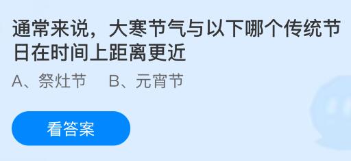 通常来说，大寒节气与以下哪个传统节日在时间上距离更近？蚂蚁庄园课堂今天答案最新1月20日