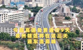 今起高速免费通行9天，泉州辖区将在这三天迎车流高峰