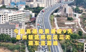 今起高速免费通行9天，泉州辖区将在这三天迎车流高峰
