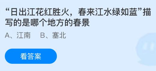 &ldquo;日出江花红胜火，春来江水绿如蓝&rdquo;描写的是哪个地方的春景？蚂蚁庄园今日答案最新3.24