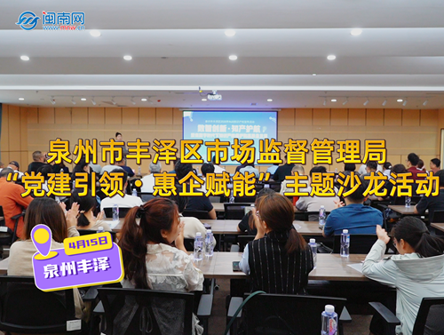 泉州市丰泽区市场监督管理局“党建引领・惠企赋能”主题沙龙活动 