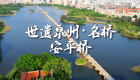 世遗泉州丨名桥·安平桥：江风沧海长载 众志成桥永续