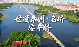 世遗泉州丨名桥·安平桥：江风沧海长载 众志成桥永续