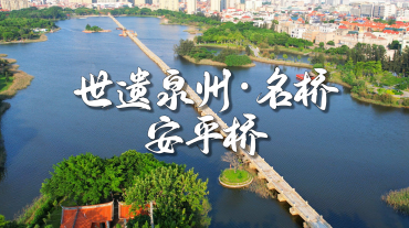 世遗泉州丨名桥·安平桥：江风沧海长载 众志成桥永续