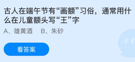 古人在端午节有&ldquo;画额&rdquo;习俗，通常用什么在儿童额头写&ldquo;王&rdquo;字？蚂蚁庄园课堂今天答案最新6月19日