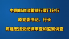 中国邮政储蓄银行厦门分行原党委书记、行长陈建宏接受纪律审查和监察调查