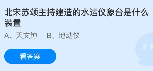 北宋苏颂主持建造的水运仪象台是什么装置？蚂蚁庄园今日答案最新7.18