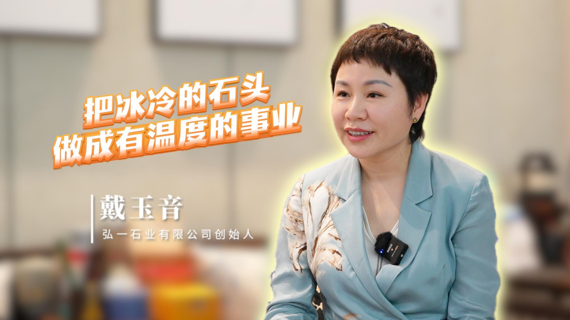 口述产业发展 读懂一座城｜戴玉音：把冰冷的石头做成有温度的事业