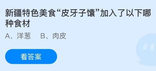 新疆特色美食&ldquo;皮牙子馕&rdquo;加入了以下哪种食材？蚂蚁庄园课堂今天答案最新8月14日