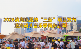 2026濱海浪漫線“三新”項目發布 漲海碼頭音樂季同步啟幕