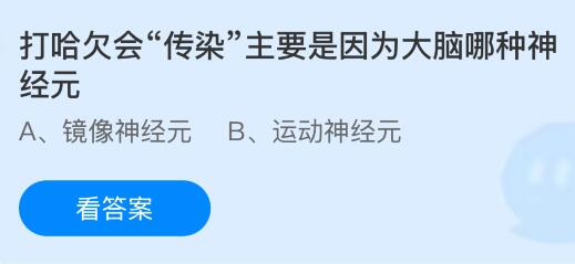 打哈欠会“传染”主要是因为大脑哪种神经元？蚂蚁庄园今日答案最新9.8