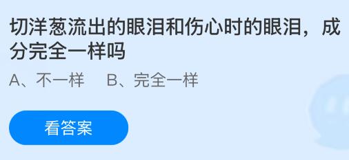 切洋葱流出的眼泪和伤心时的眼泪，成分完全一样吗？蚂蚁庄园今日答案最新10.10